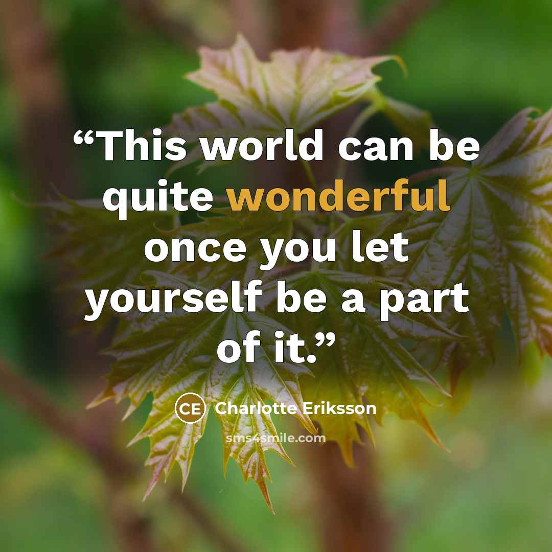“This world can be quite wonderful once you let yourself be a part of it.” quote by Charlotte Eriksson