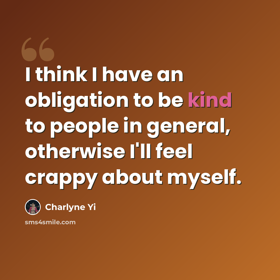 “I think I have an obligation to be kind to people in general, otherwise I'll feel crappy about myself.” quote by Charlyne Yi
