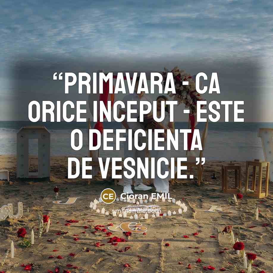 “Primavara - ca orice inceput - este o deficienta de vesnicie.” quote by Cioran EMIL