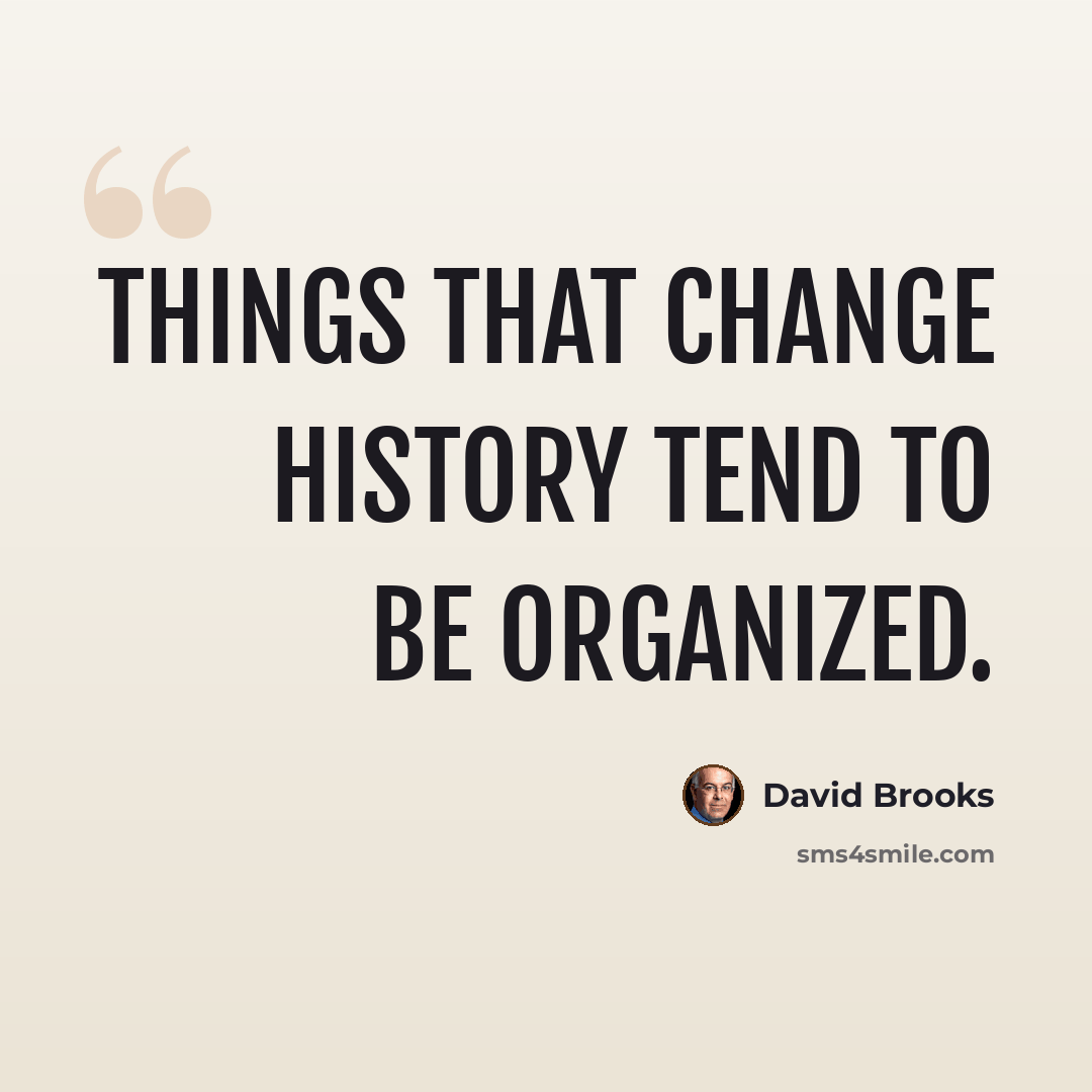“Things that change history tend to be organized.” quote by David Brooks