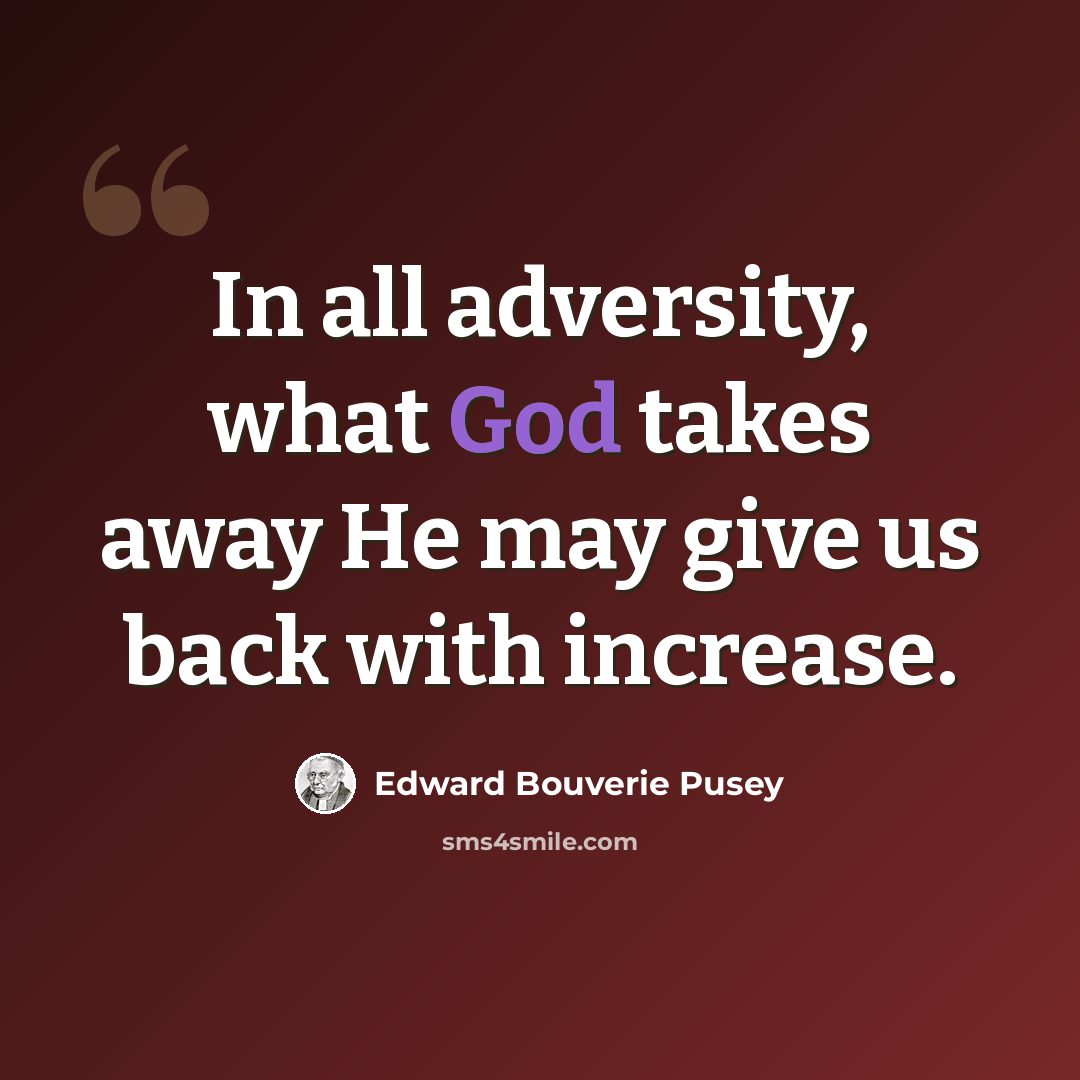 “In all adversity, what God takes away He may give us back with increase.” quote by Edward Bouverie Pusey