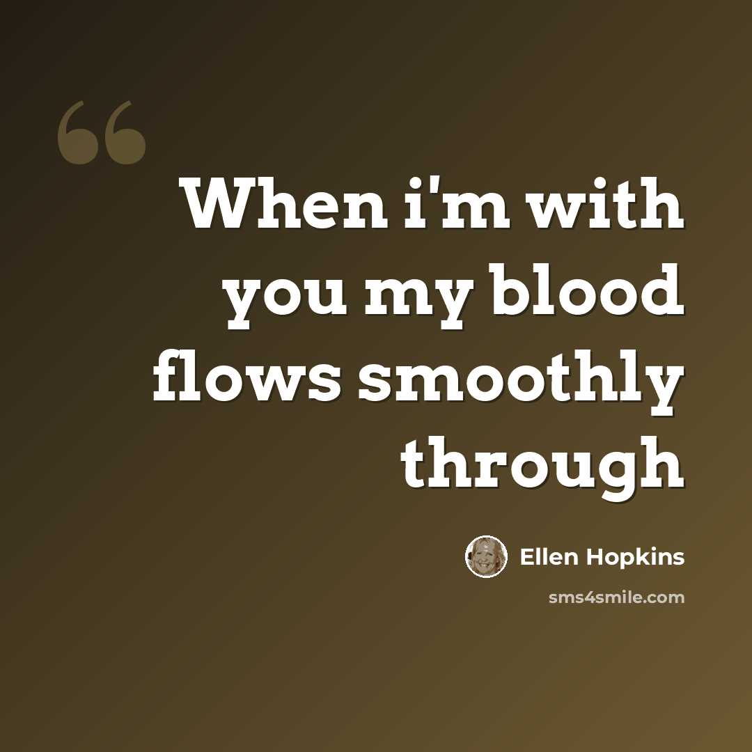 “When i'm with you my blood flows smoothly through” quote by Ellen Hopkins