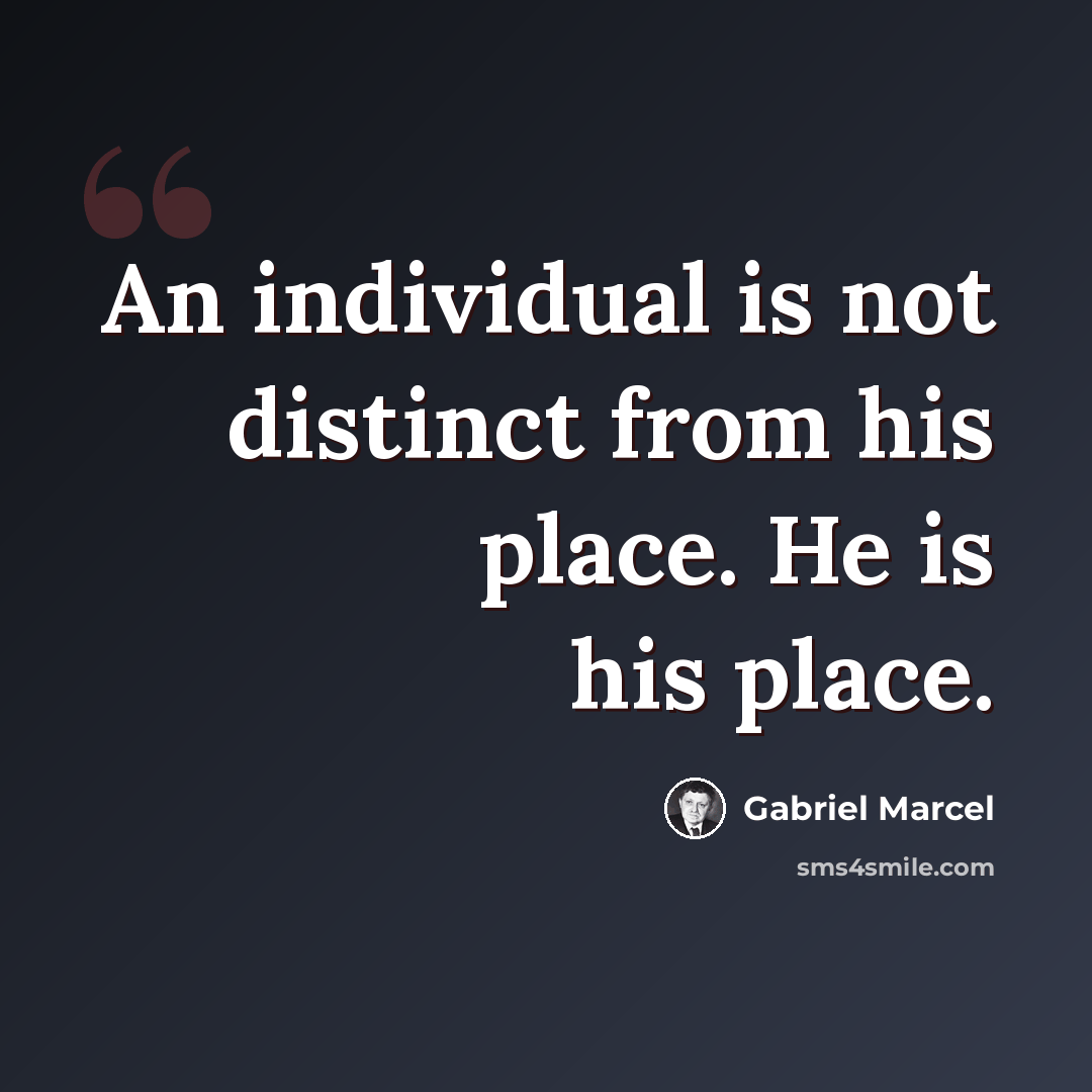 “An individual is not distinct from his place. He is his place.” quote by Gabriel Marcel