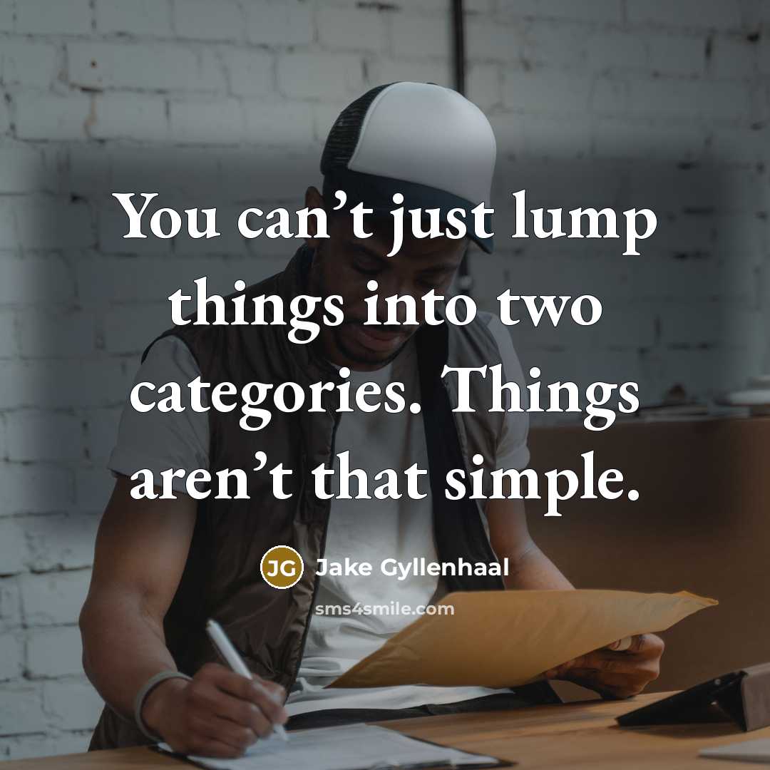 “You can’t just lump things into two categories. Things aren’t that simple.” quote by Jake Gyllenhaal