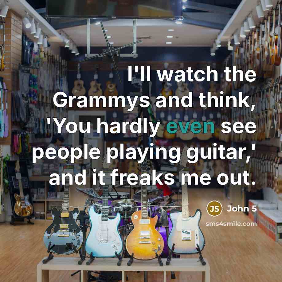 “I'll watch the Grammys and think, 'You hardly even see people playing guitar,' and it freaks me out.” quote by John 5