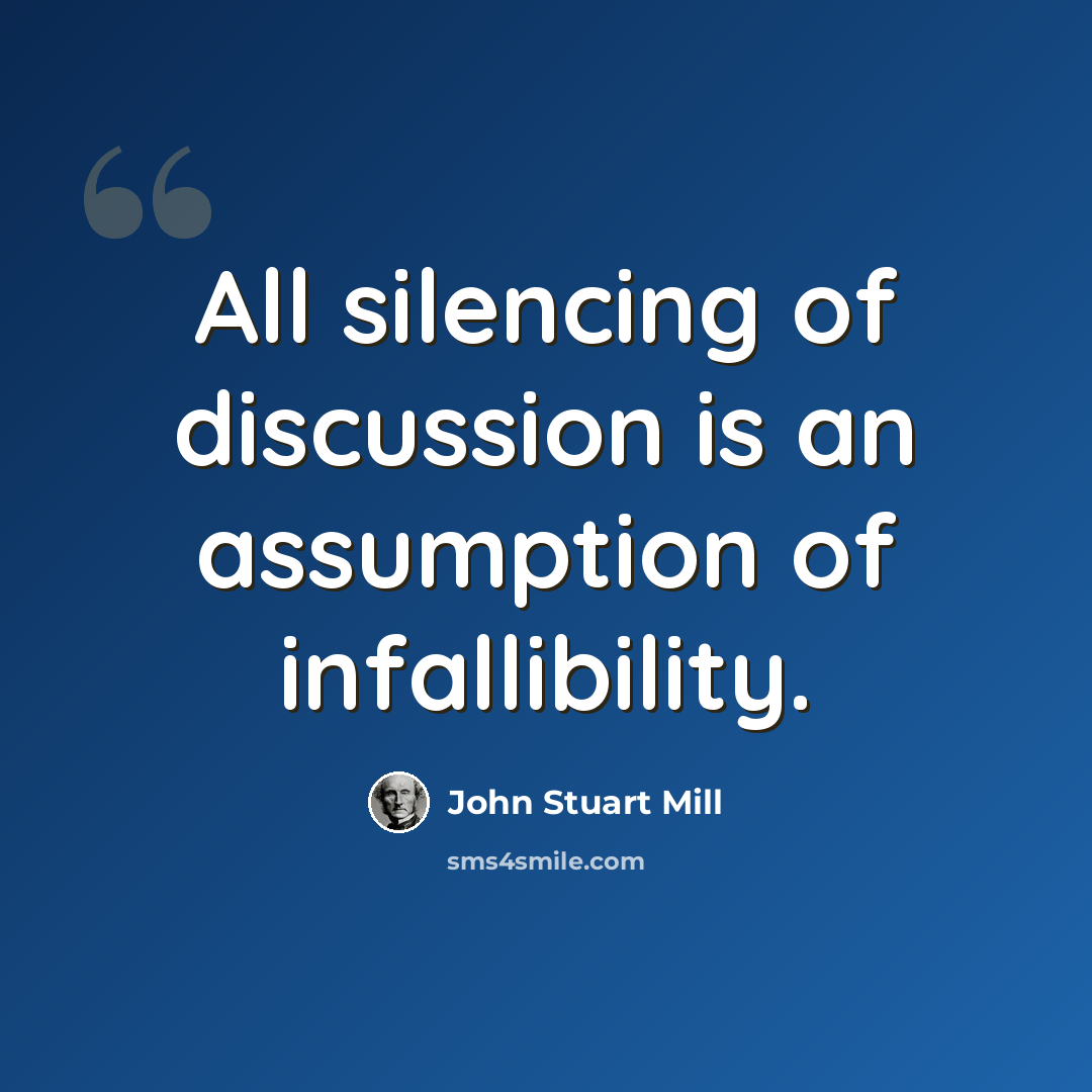 “All silencing of discussion is an assumption of infallibility.” quote by John Stuart Mill