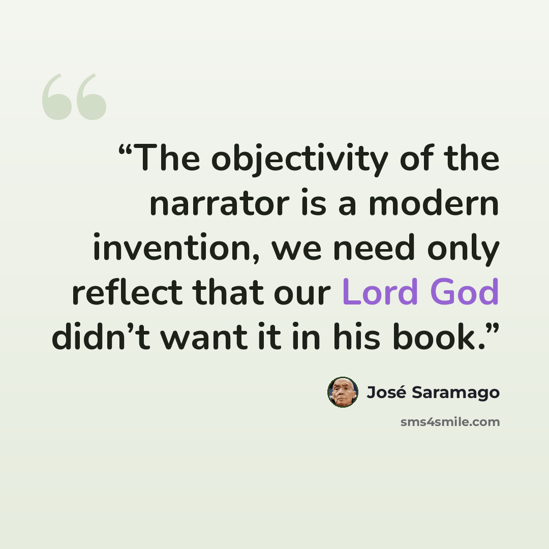 “The objectivity of the narrator is a modern invention, we need only reflect that our Lord God didn’t want it in his book.” quote by José Saramago