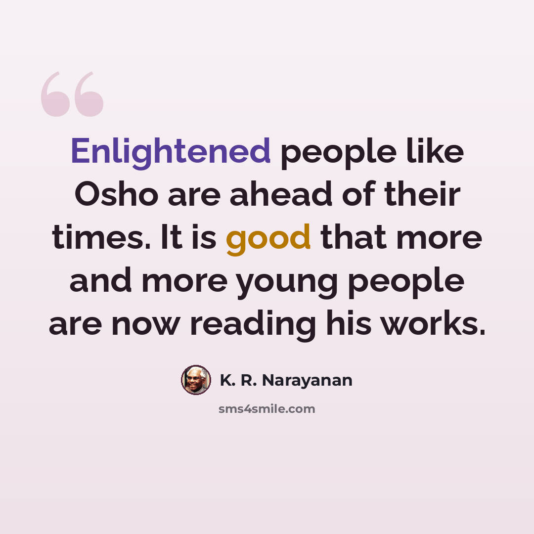 “Enlightened people like Osho are ahead of their times. It is good that more and more young people are now reading his works.” quote by K. R. Narayanan