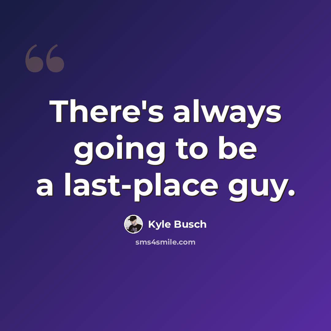 “There's always going to be a last-place guy.” quote by Kyle Busch