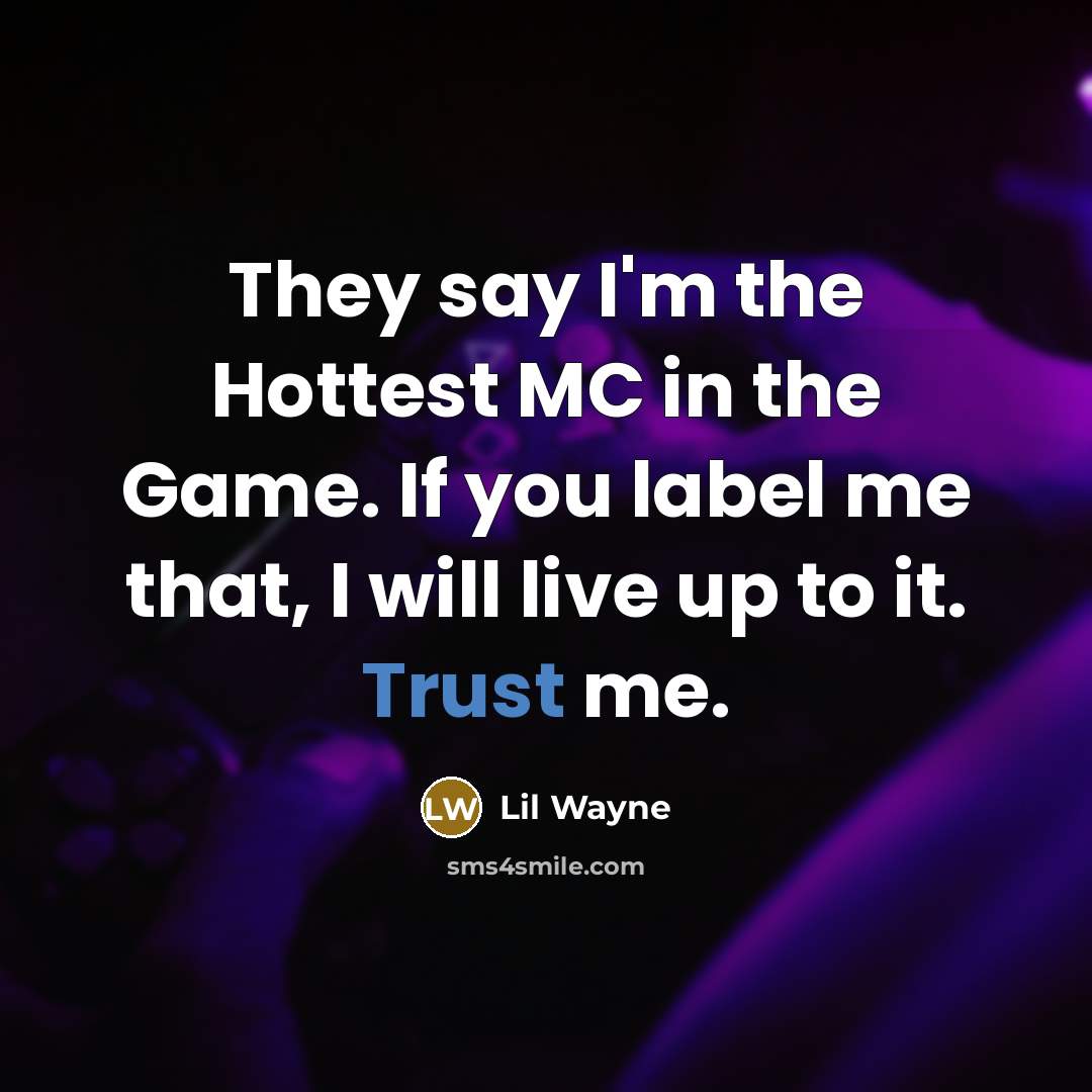 “They say I'm the Hottest MC in the Game. If you label me that, I will live up to it. Trust me.” quote by Lil Wayne