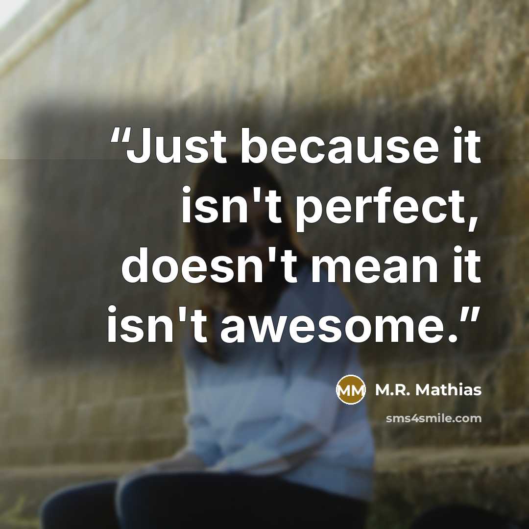 “Just because it isn't perfect, doesn't mean it isn't awesome.” quote by M.R. Mathias