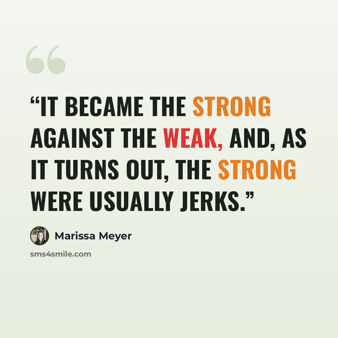 “It became the strong against the weak, and, as it turns out, the strong were usually jerks.” quote by Marissa Meyer