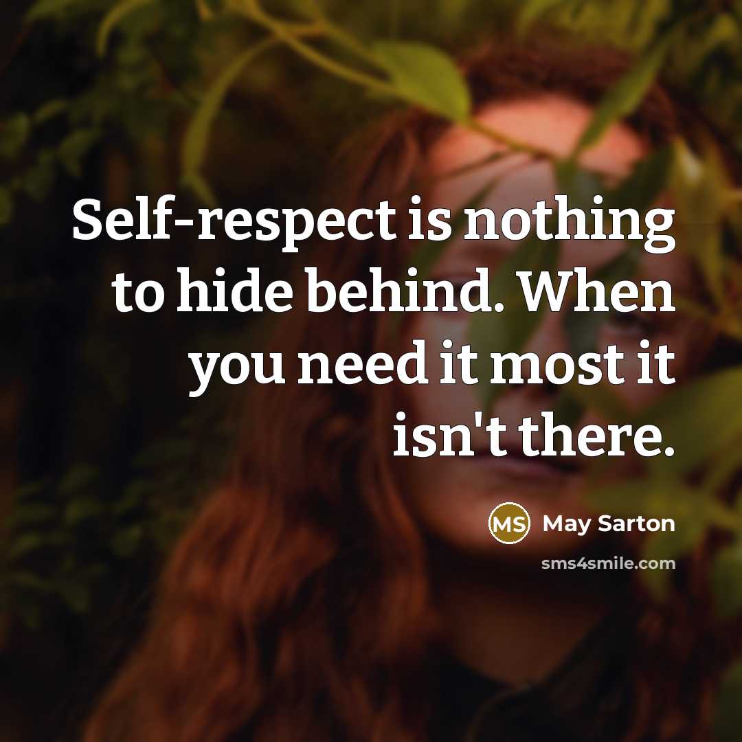 “Self-respect is nothing to hide behind. When you need it most it isn't there.” quote by May Sarton