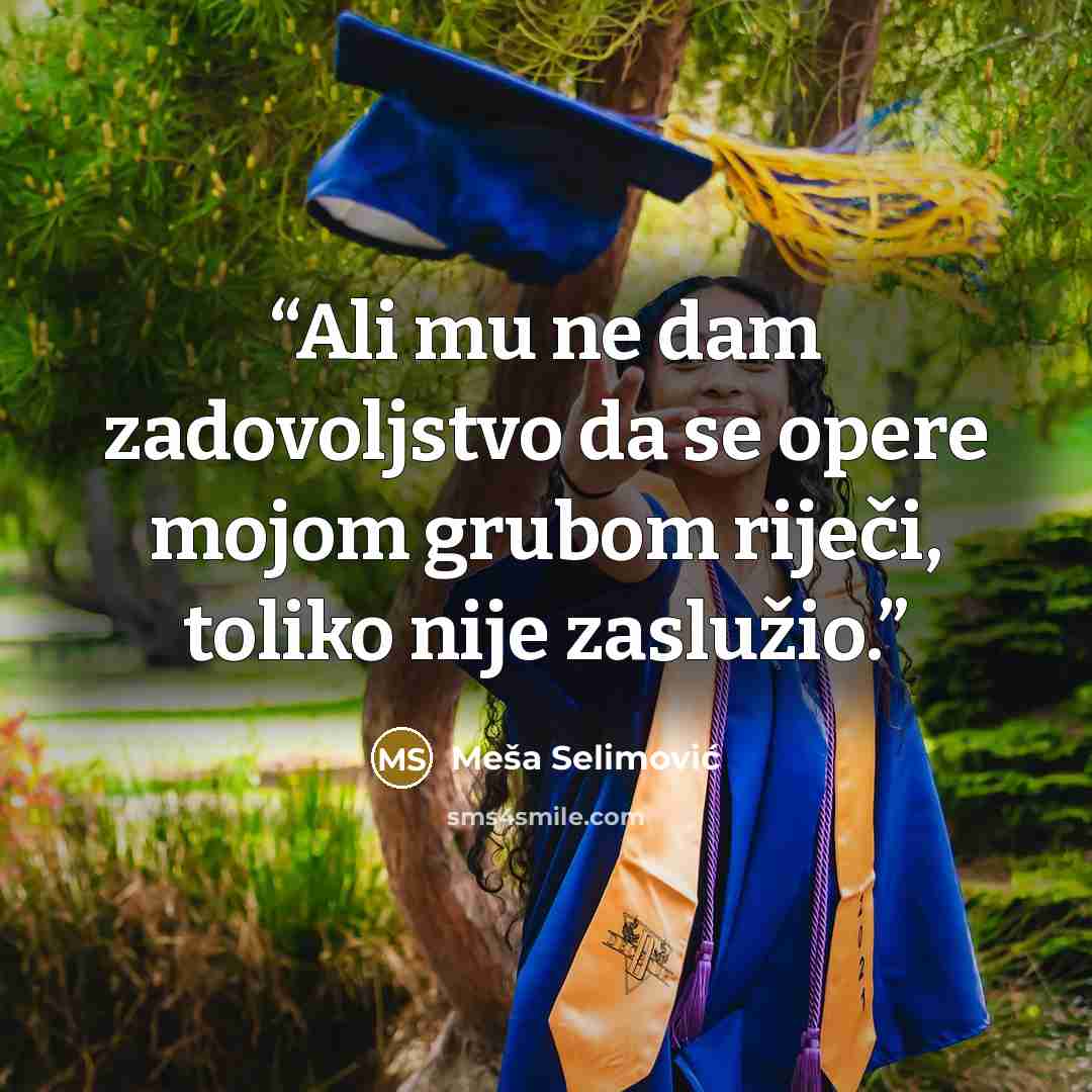 “Ali mu ne dam zadovoljstvo da se opere mojom grubom riječi, toliko nije zaslužio.” quote by Meša Selimović