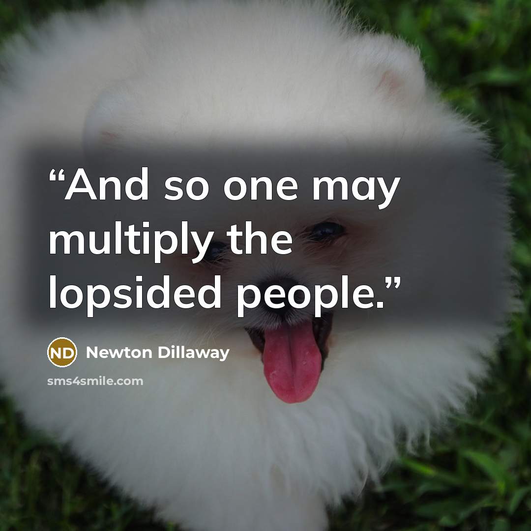 “And so one may multiply the lopsided people.” quote by Newton Dillaway