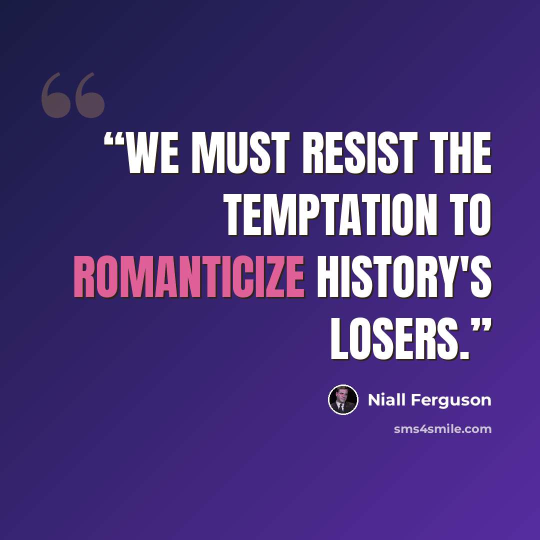 “We must resist the temptation to romanticize history's losers.” quote by Niall Ferguson