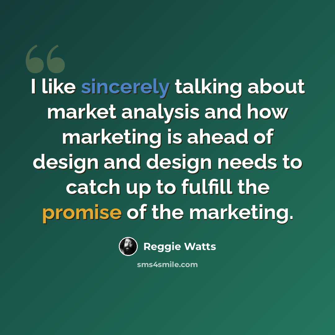 “I like sincerely talking about market analysis and how marketing is ahead of design and design needs to catch up to fulfill the promise of the marketing.” quote by Reggie Watts