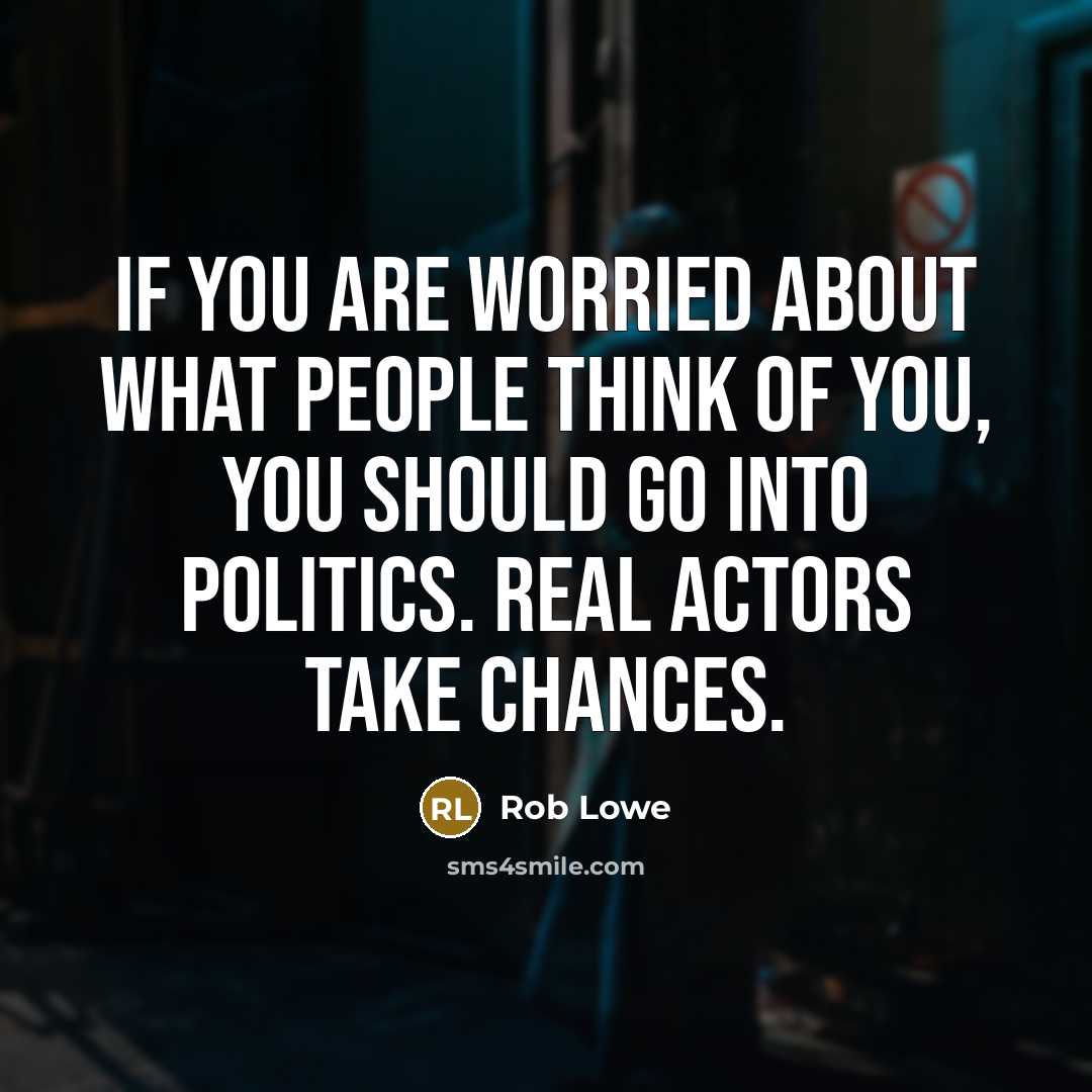 “If you are worried about what people think of you, you should go into politics. Real actors take chances.” quote by Rob Lowe