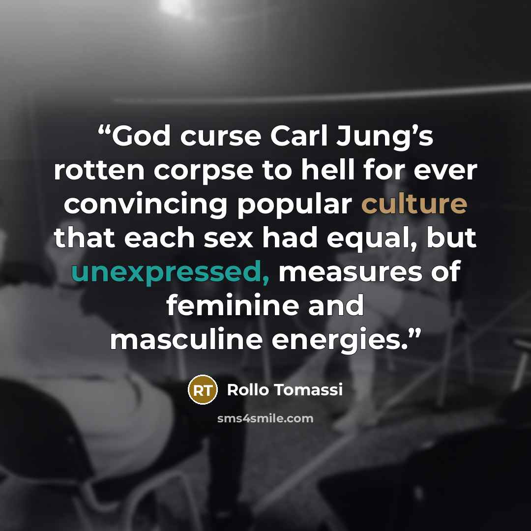 “God curse Carl Jung’s rotten corpse to hell for ever convincing popular culture that each sex had equal, but unexpressed, measures of feminine and masculine energies.” quote by Rollo Tomassi