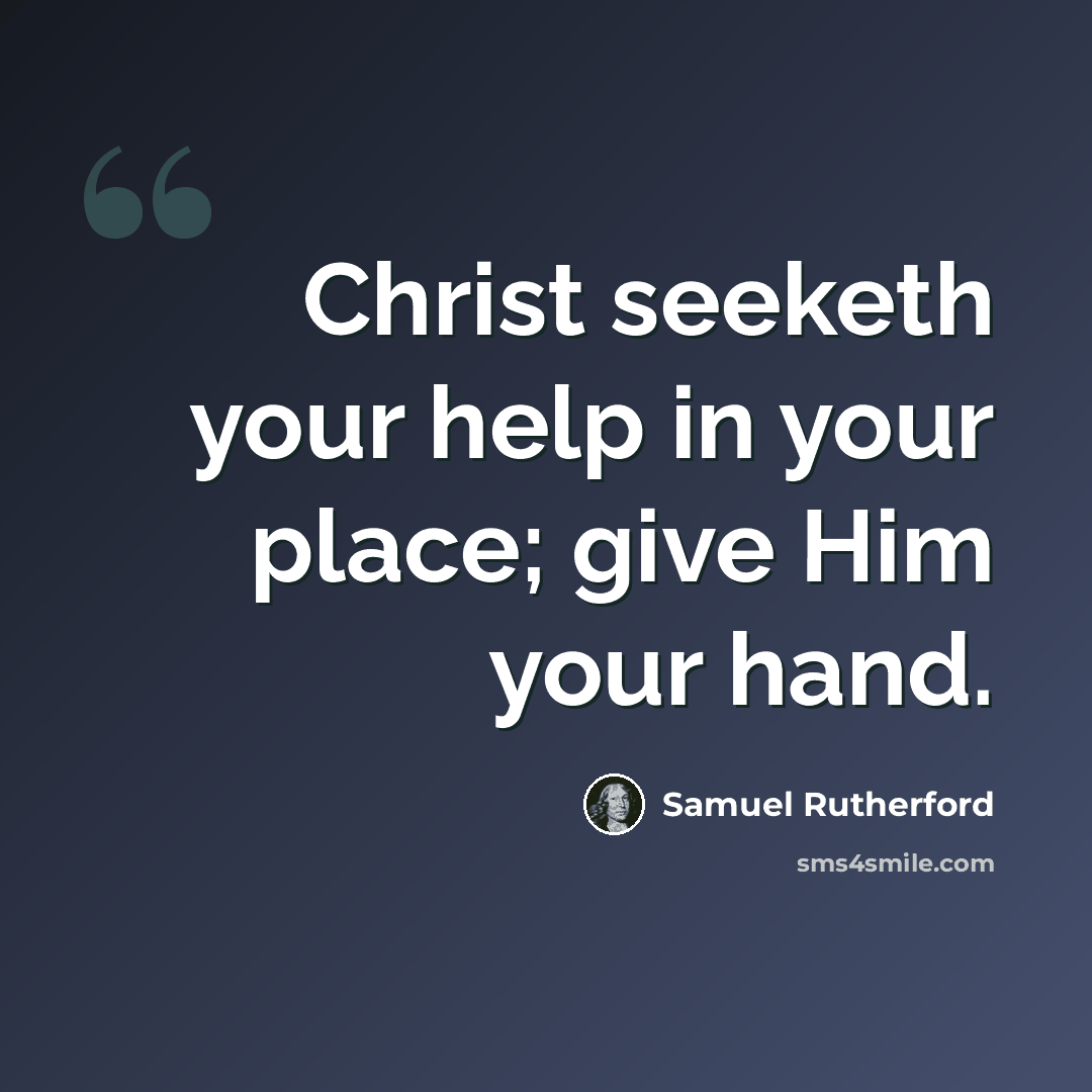 “Christ seeketh your help in your place; give Him your hand.” quote by Samuel Rutherford