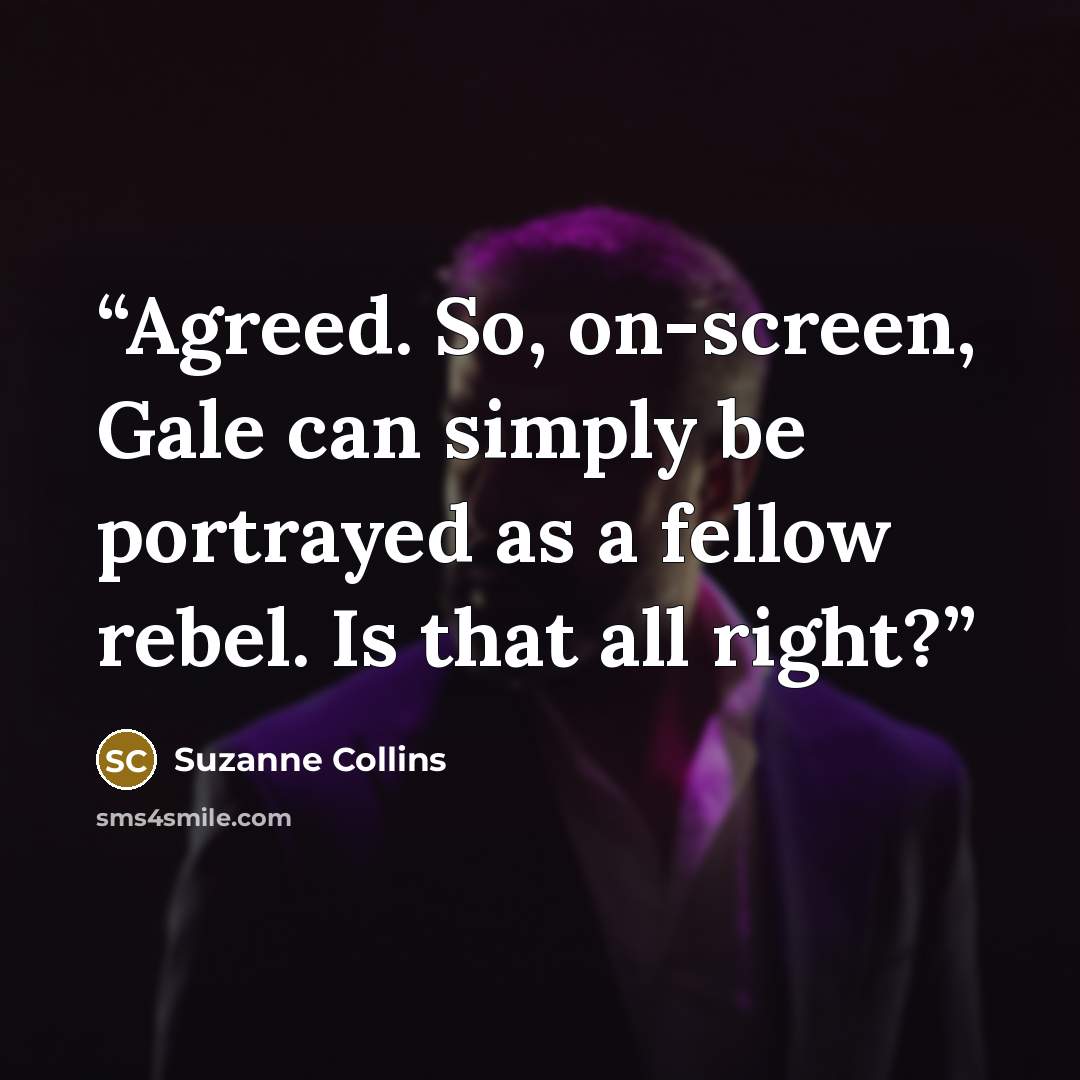 “Agreed. So, on-screen, Gale can simply be portrayed as a fellow rebel. Is that all right?” quote by Suzanne Collins