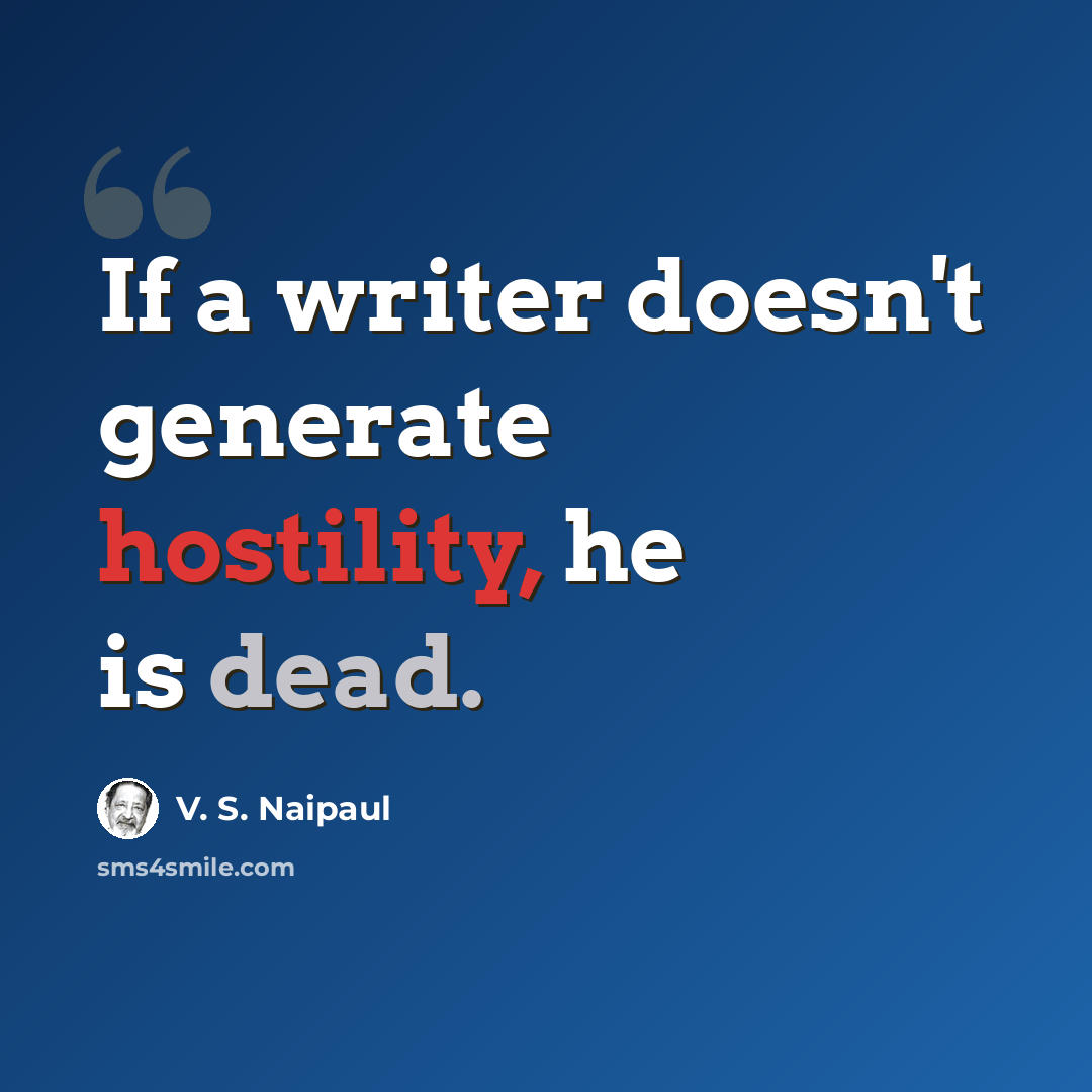 “If a writer doesn't generate hostility, he is dead.” quote by V. S. Naipaul
