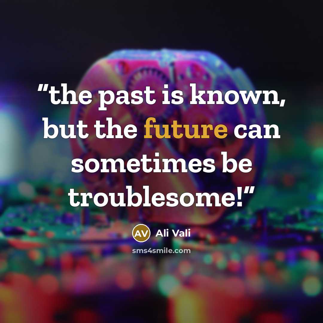 “the past is known, but the future can sometimes be troublesome!” quote by Ali Vali