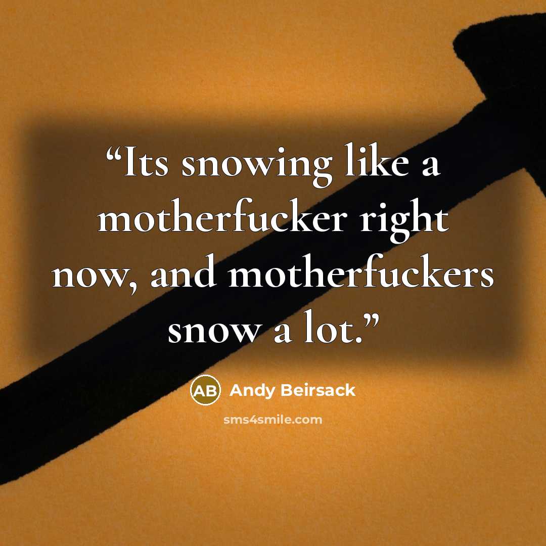 “Its snowing like a motherfucker right now, and motherfuckers snow a lot.” quote by Andy Beirsack