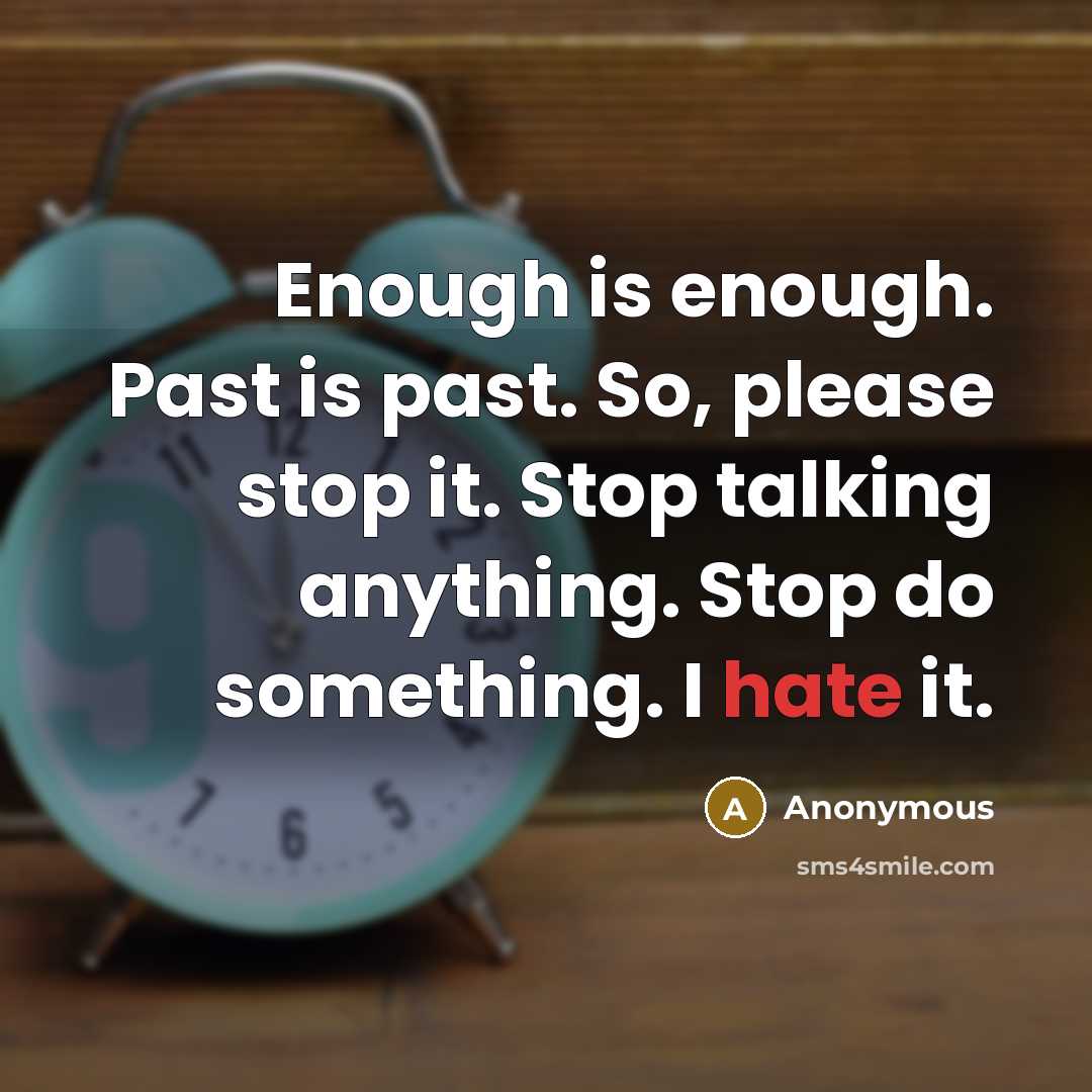 “Enough is enough. Past is past. So, please stop it. Stop talking anything. Stop do something. I hate it.” quote by Anonymous