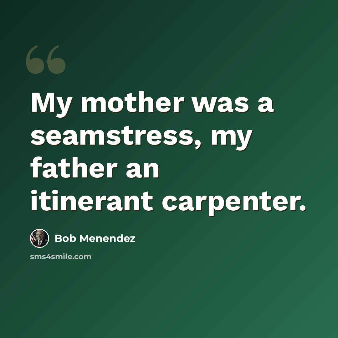 “My mother was a seamstress, my father an itinerant carpenter.” quote by Bob Menendez