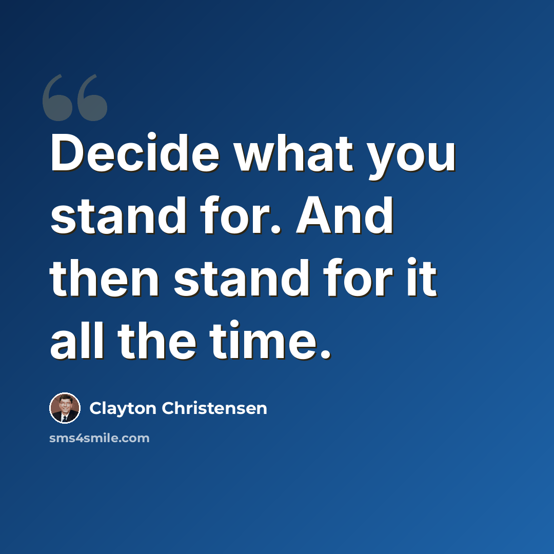 “Decide what you stand for. And then stand for it all the time.” quote by Clayton Christensen