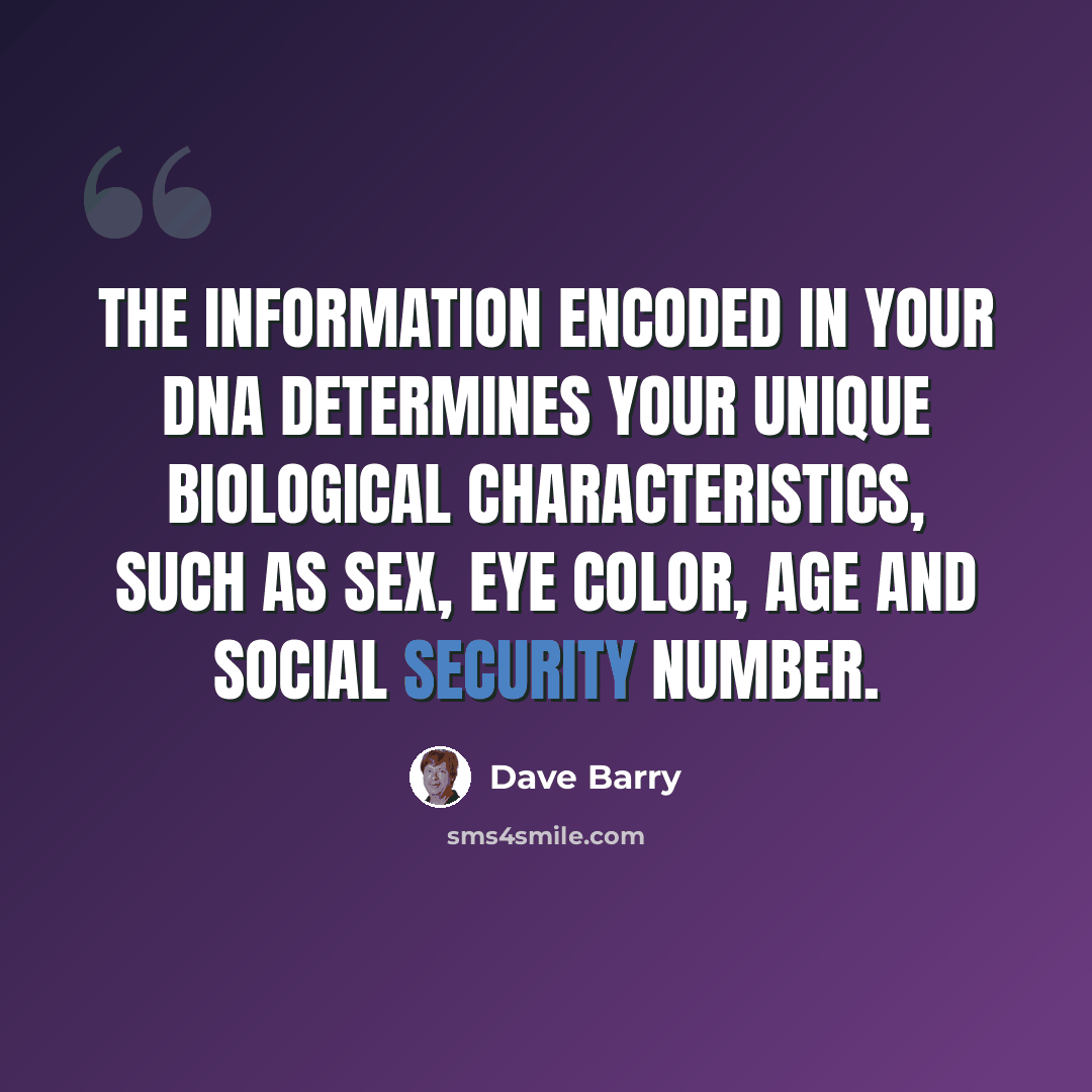 “The information encoded in your DNA determines your unique biological characteristics, such as sex, eye color, age and Social Security number.” quote by Dave Barry