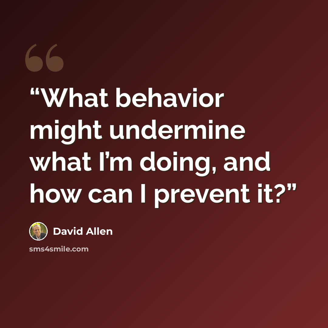 “What behavior might undermine what I’m doing, and how can I prevent it?” quote by David Allen