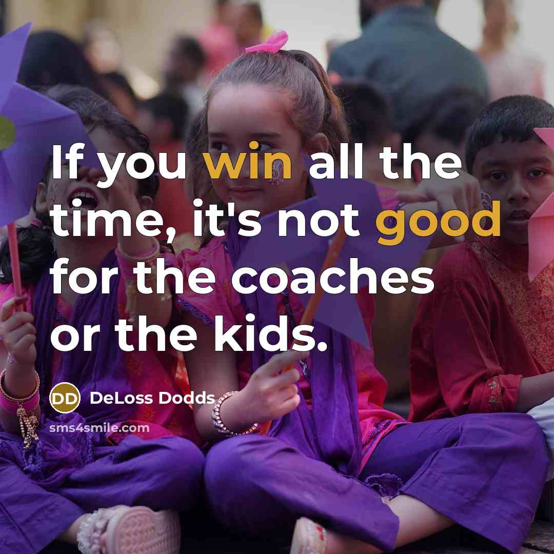 “If you win all the time, it's not good for the coaches or the kids.” quote by DeLoss Dodds