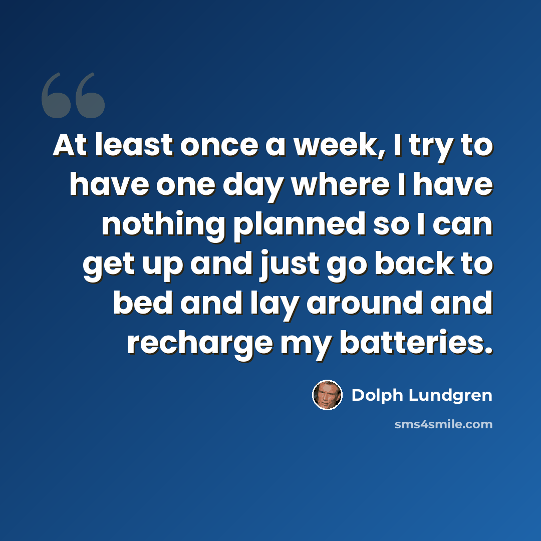“At least once a week, I try to have one day where I have nothing planned so I can get up and just go back to bed and lay around and recharge my batteries.” quote by Dolph Lundgren