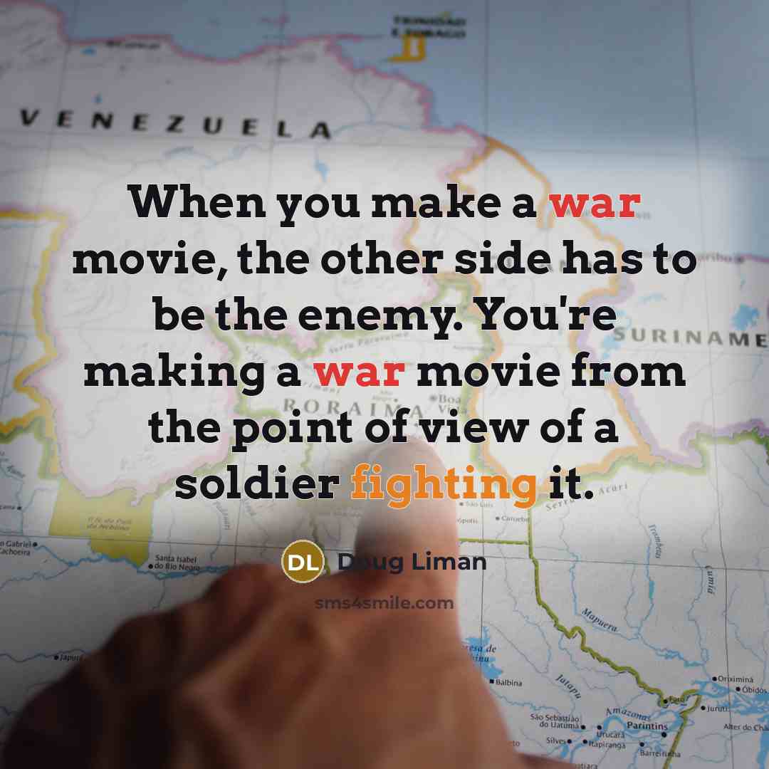 “When you make a war movie, the other side has to be the enemy. You're making a war movie from the point of view of a soldier fighting it.” quote by Doug Liman