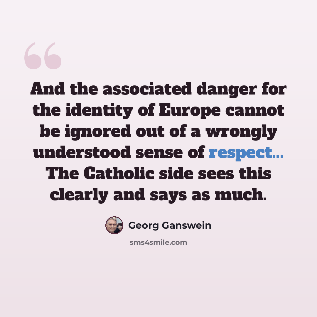“And the associated danger for the identity of Europe cannot be ignored out of a wrongly understood sense of respect... The Catholic side sees this clearly and says as much.” quote by Georg Ganswein