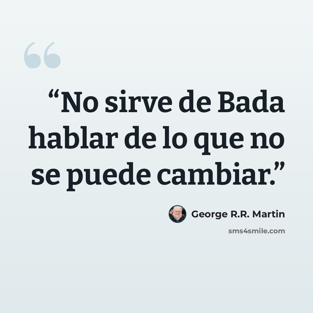 “No sirve de Bada hablar de lo que no se puede cambiar.” quote by George R.R. Martin