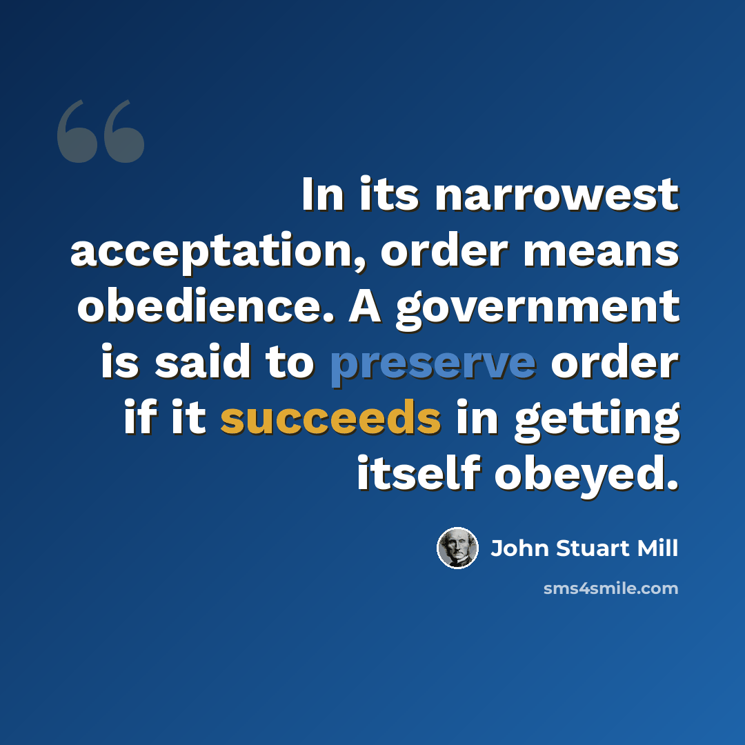“In its narrowest acceptation, order means obedience. A government is said to preserve order if it succeeds in getting itself obeyed.” quote by John Stuart Mill