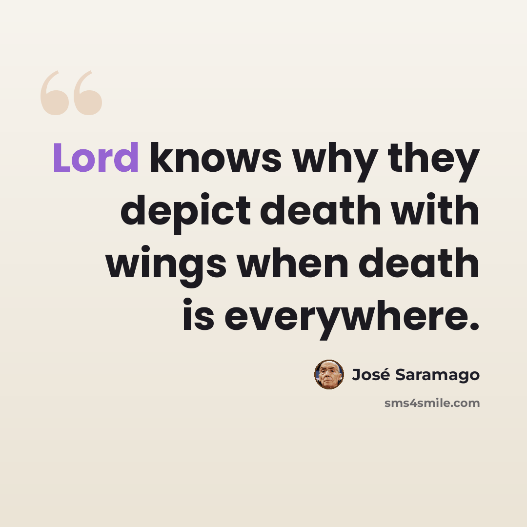 “Lord knows why they depict death with wings when death is everywhere.” quote by Jose Saramago