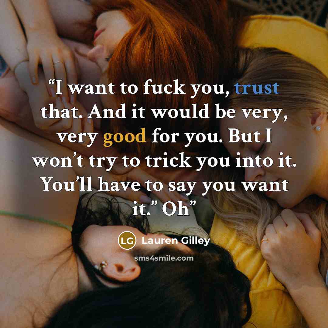 “I want to fuck you, trust that. And it would be very, very good for you. But I won’t try to trick you into it. You’ll have to say you want it.” Oh” quote by Lauren Gilley