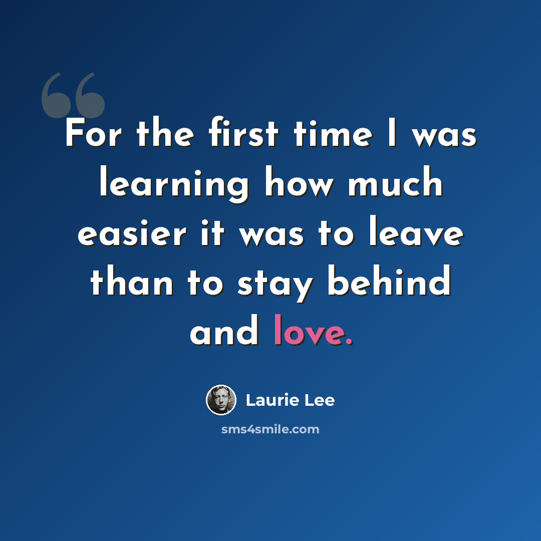 “For the first time I was learning how much easier it was to leave than to stay behind and love.” quote by Laurie Lee