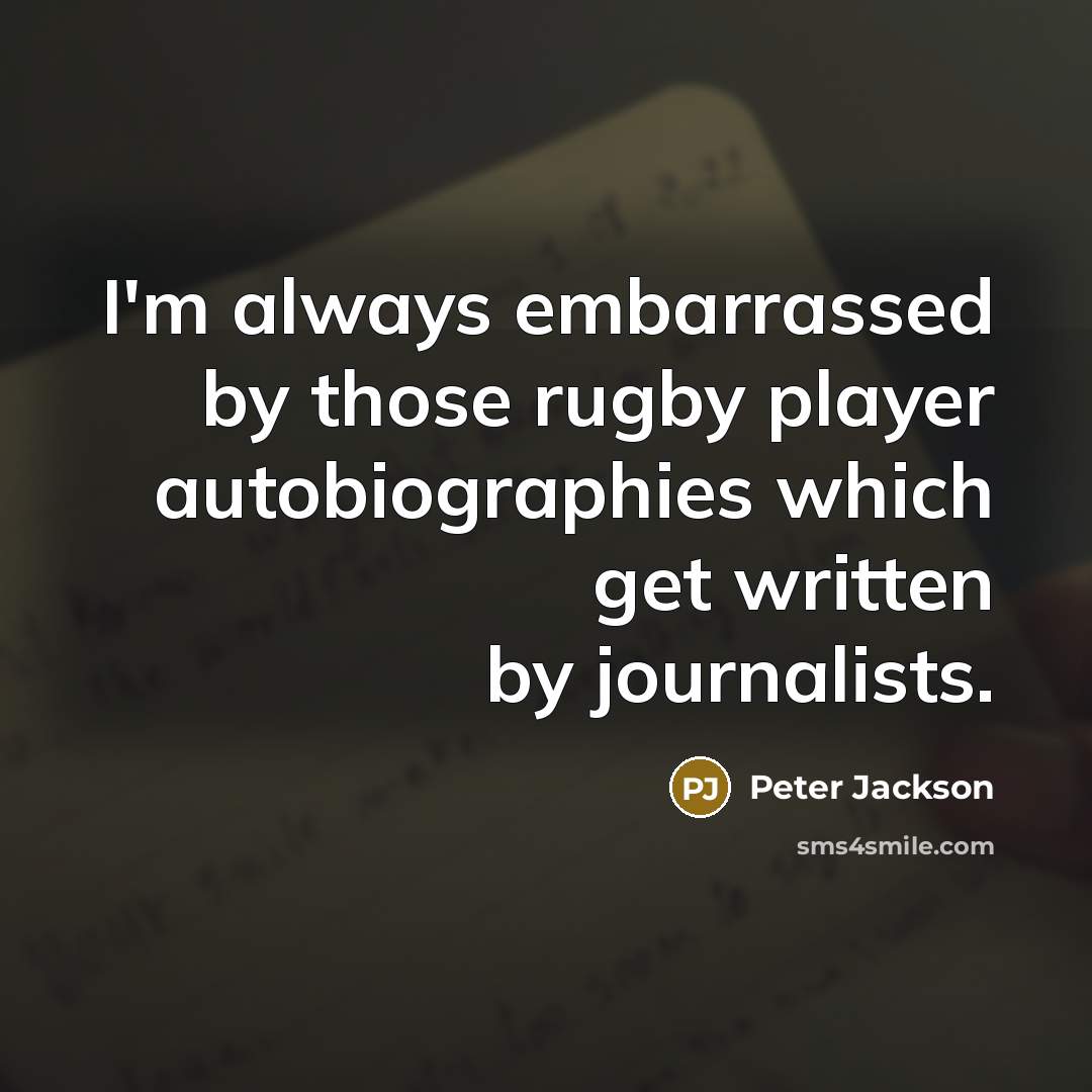 “I'm always embarrassed by those rugby player autobiographies which get written by journalists.” quote by Peter Jackson