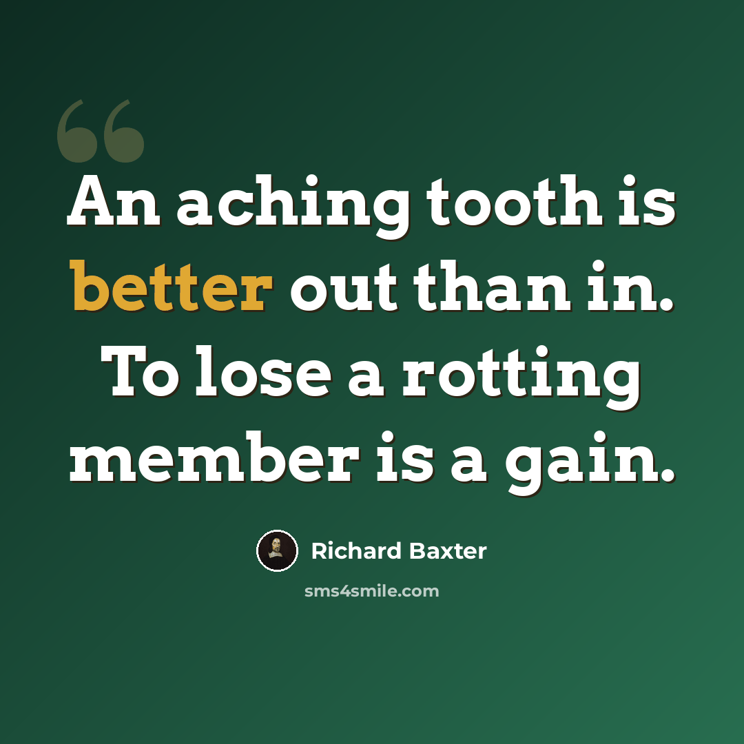 “An aching tooth is better out than in. To lose a rotting member is a gain.” quote by Richard Baxter
