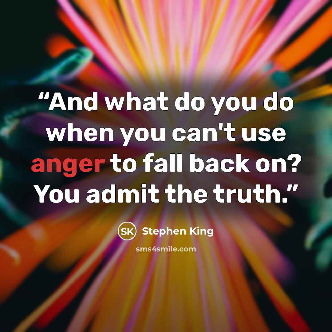 “And what do you do when you can't use anger to fall back on? You admit the truth.” quote by Stephen King