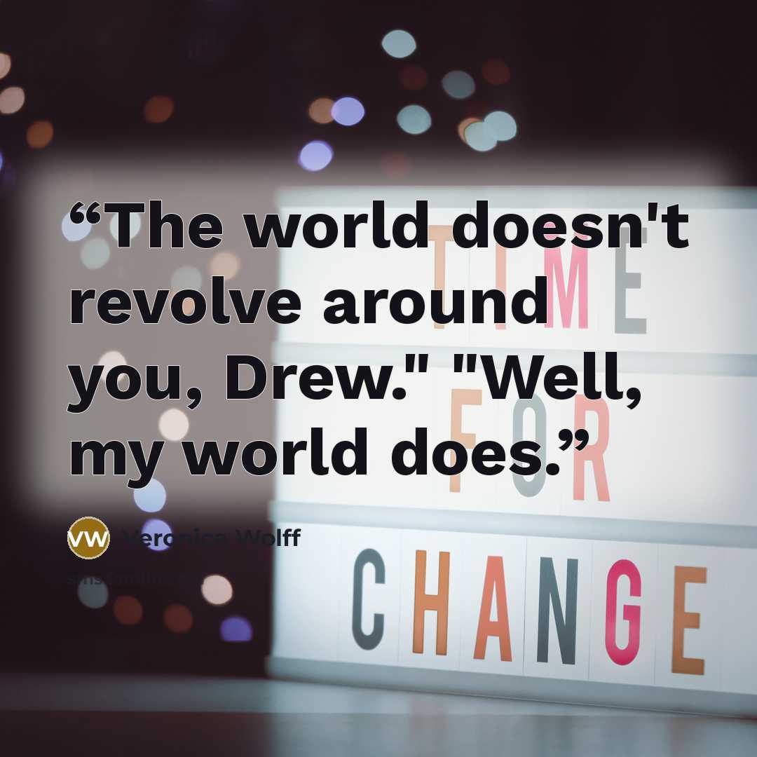 “The world doesn't revolve around you, Drew." "Well, my world does.” quote by Veronica Wolff