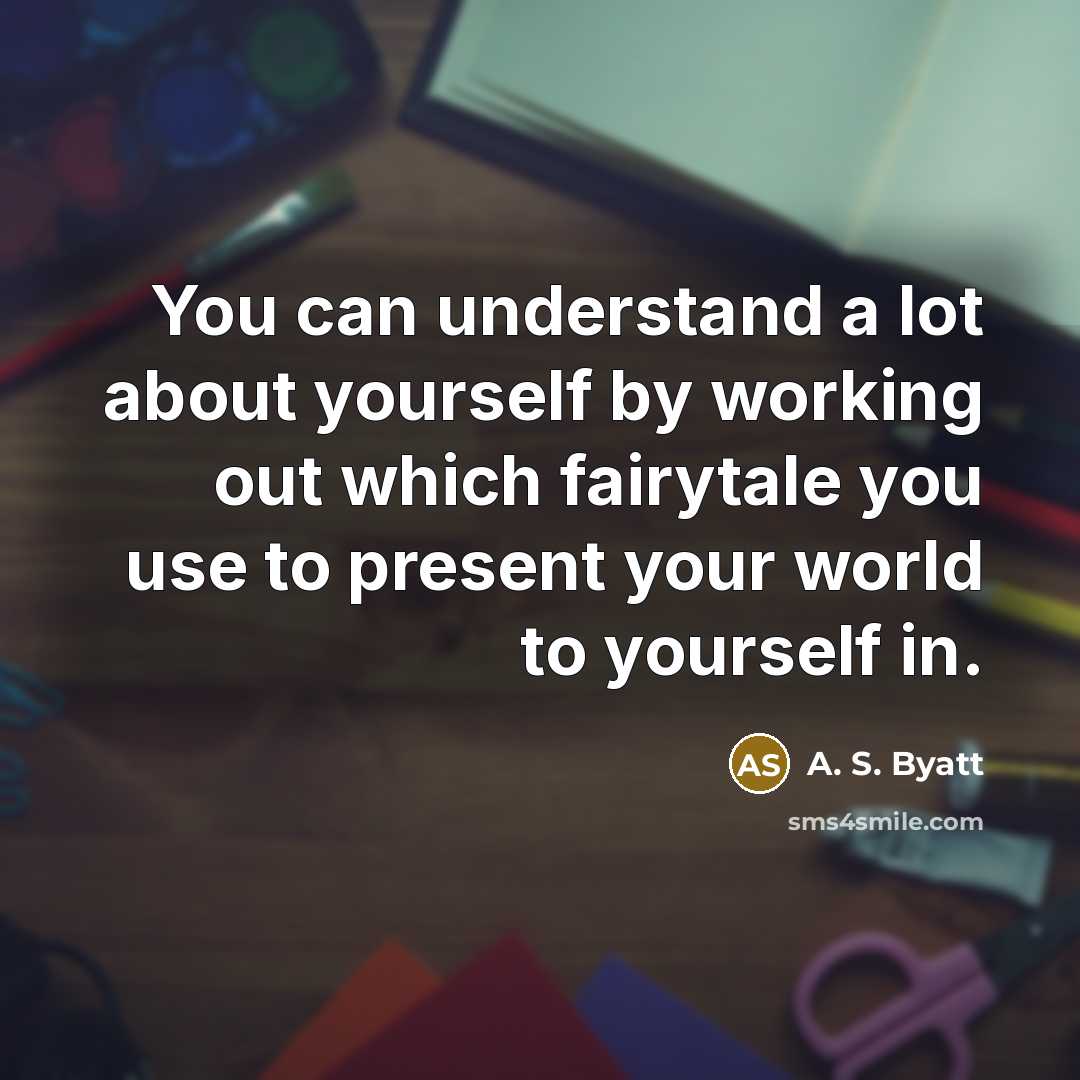“You can understand a lot about yourself by working out which fairytale you use to present your world to yourself in.” quote by A. S. Byatt