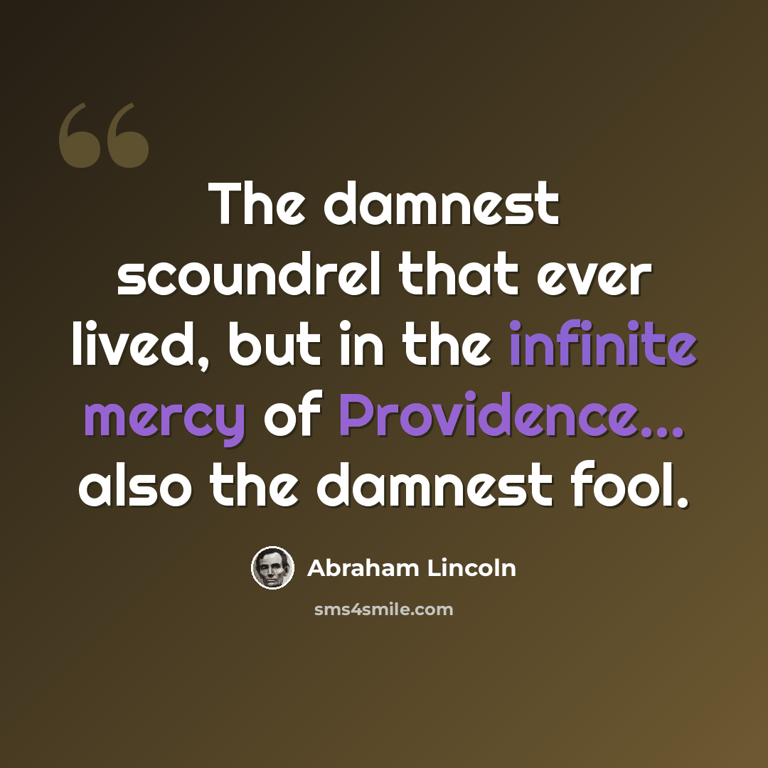 “The damnest scoundrel that ever lived, but in the infinite mercy of Providence... also the damnest fool.” quote by Abraham Lincoln
