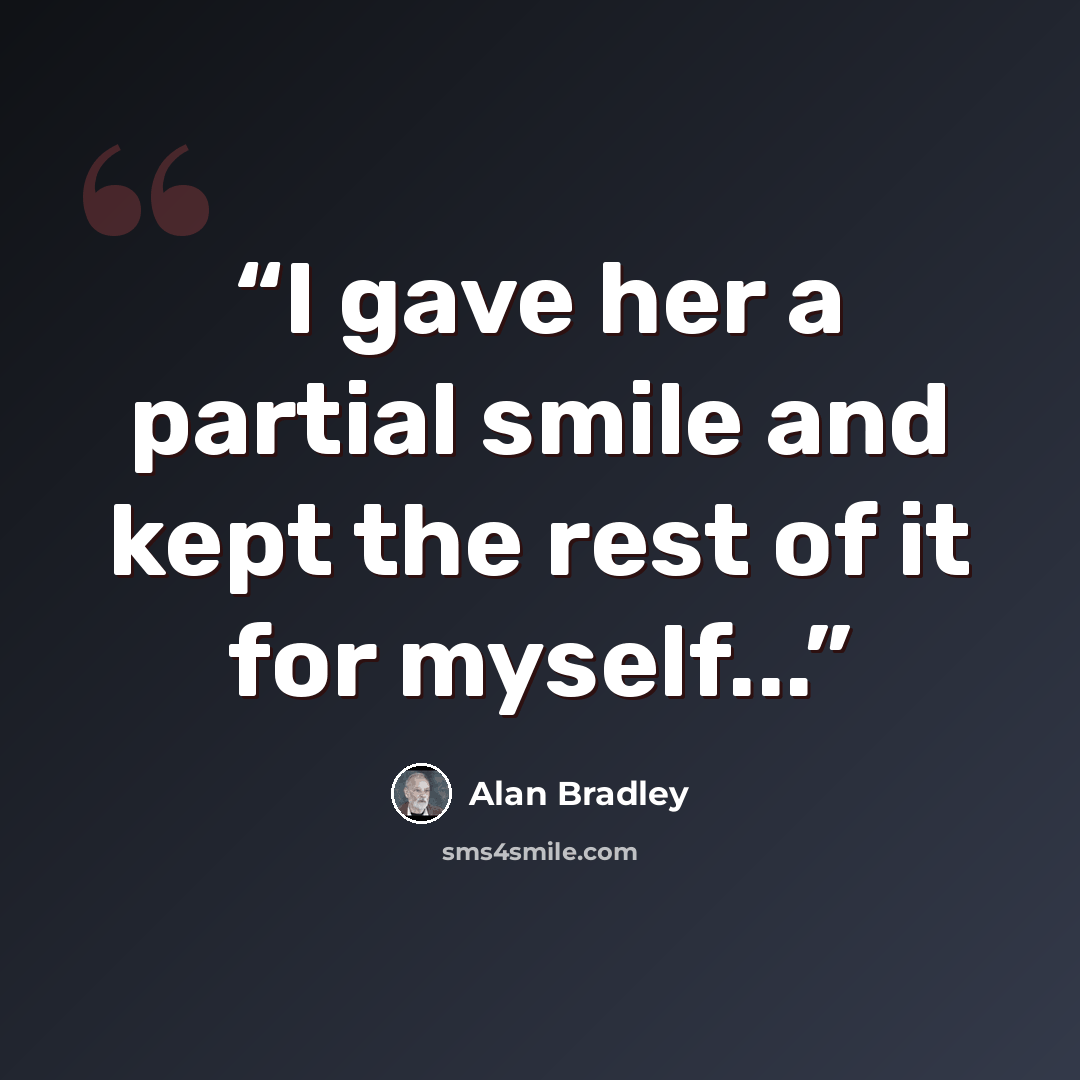 “I gave her a partial smile and kept the rest of it for myself...” quote by Alan Bradley