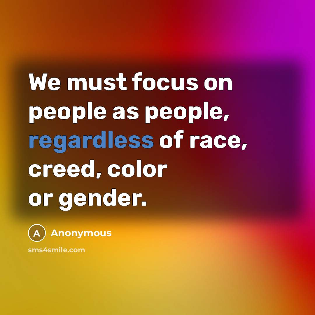 “We must focus on people as people, regardless of race, creed, color or gender.” quote by Anonymous